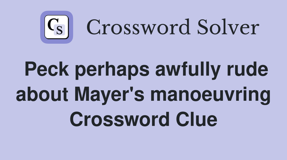 Peck perhaps awfully rude about Mayer's manoeuvring Crossword Clue