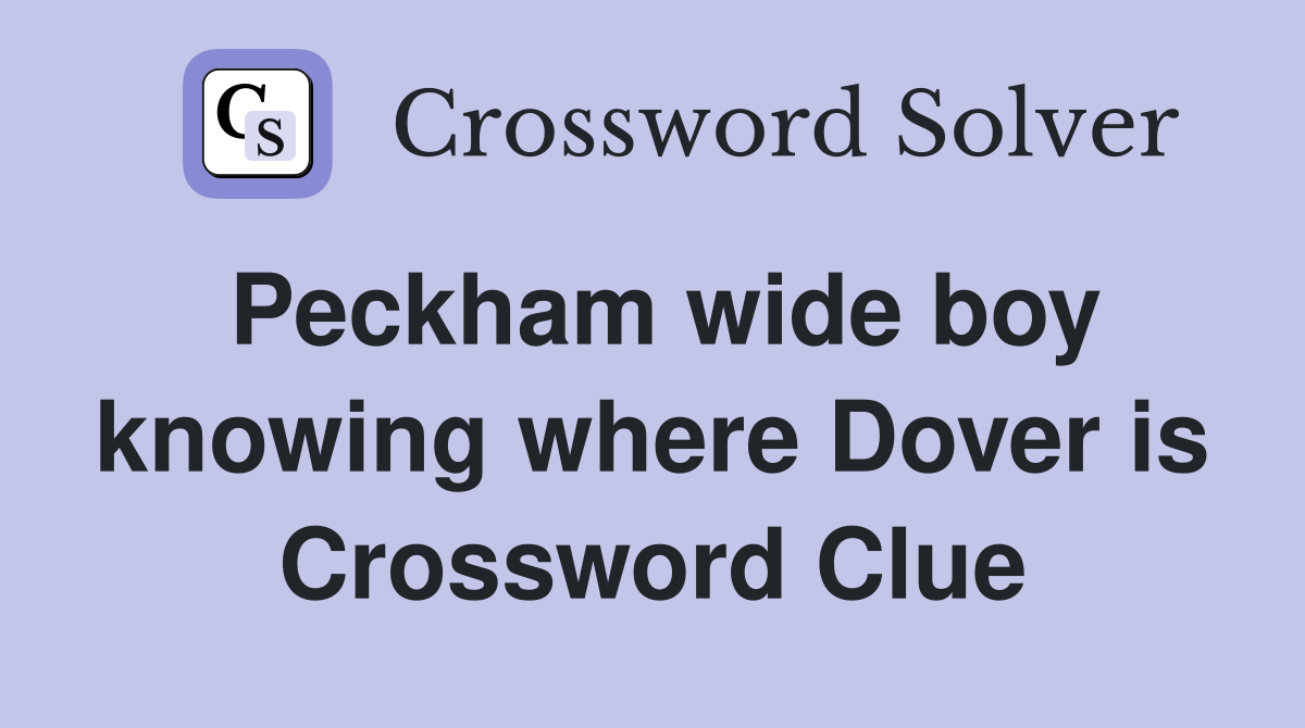 Peckham wide boy knowing where Dover is Crossword Clue