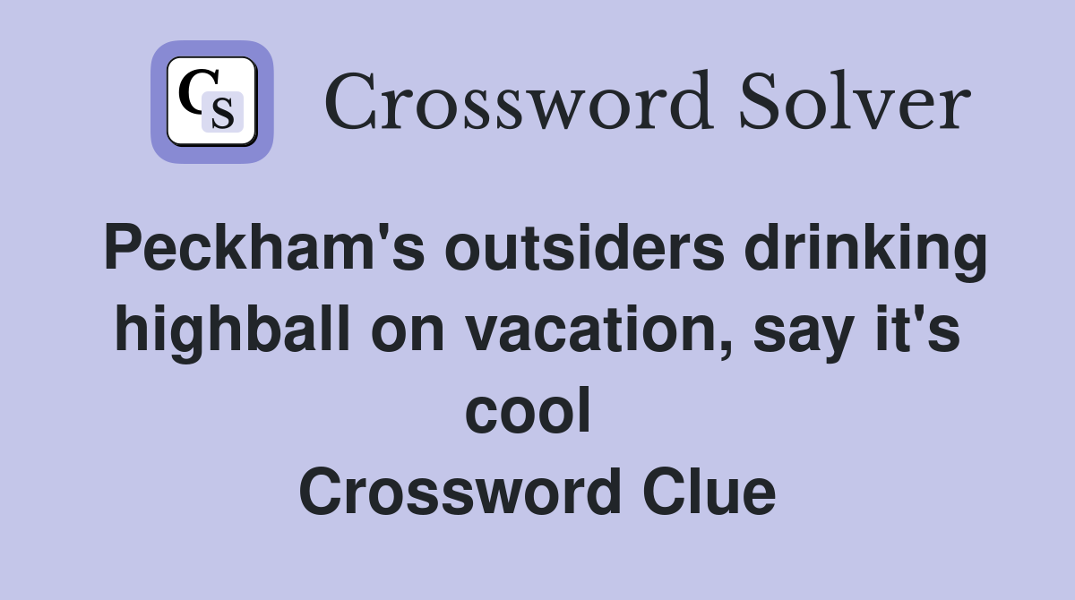 Peckham's outsiders drinking highball on vacation, say it's cool  Crossword Clue