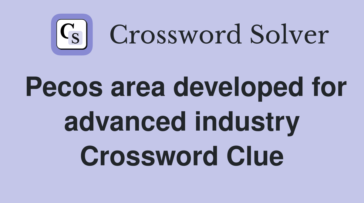 Pecos area developed for advanced industry Crossword Clue