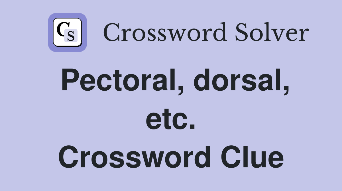Pectoral, dorsal, etc. Crossword Clue