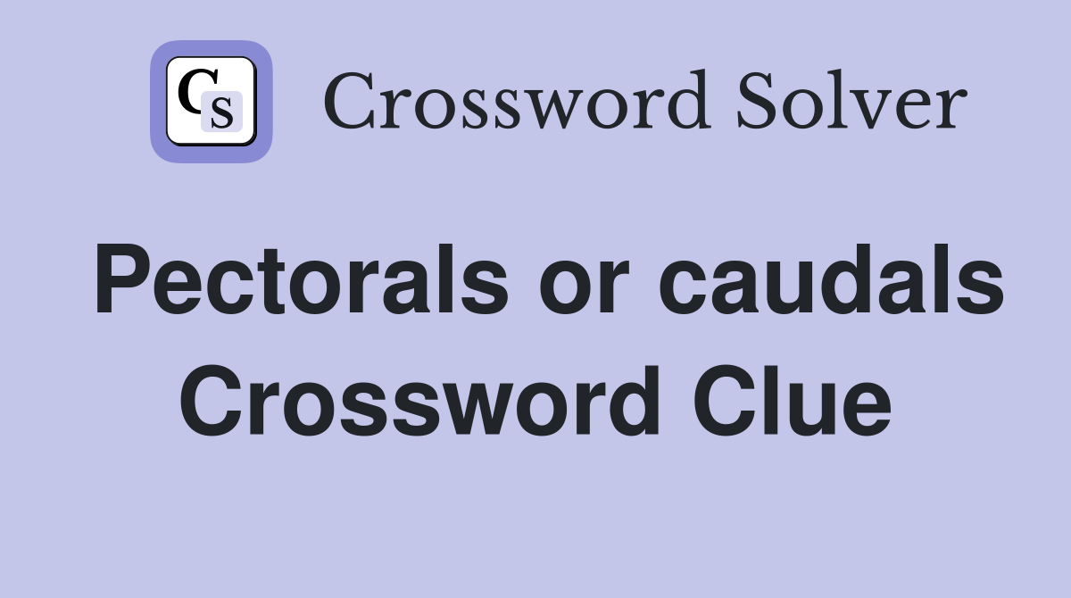 Pectorals or caudals Crossword Clue