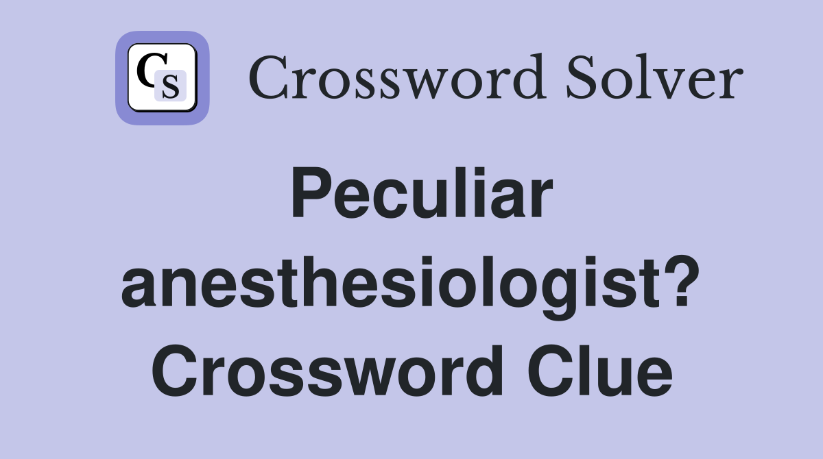 Peculiar anesthesiologist? Crossword Clue