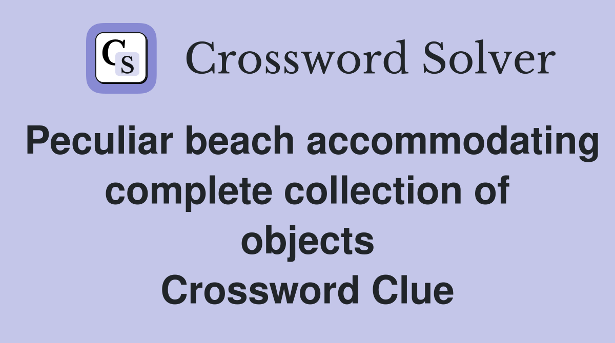 Peculiar beach accommodating complete collection of objects Crossword Clue