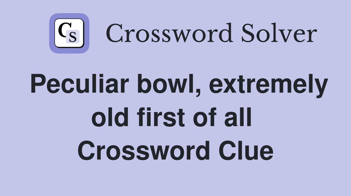 Peculiar bowl, extremely old first of all  Crossword Clue