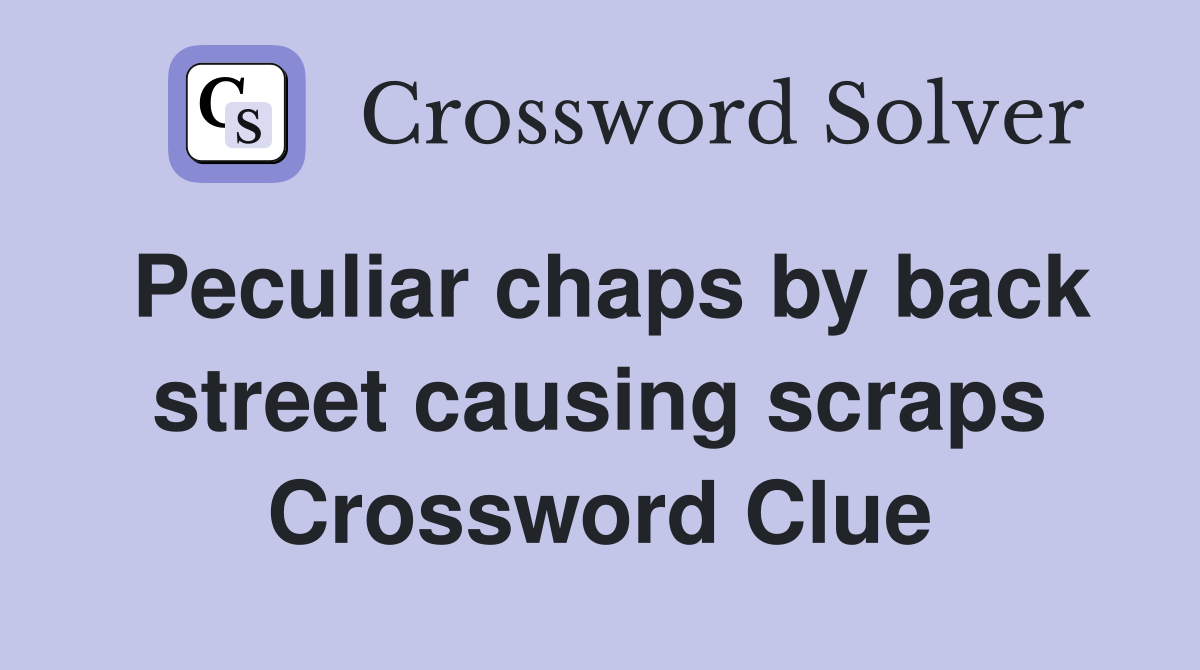 Peculiar chaps by back street causing scraps Crossword Clue