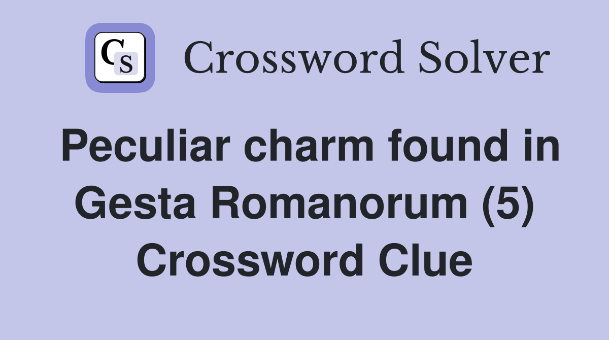 Peculiar charm found in Gesta Romanorum (5) Crossword Clue