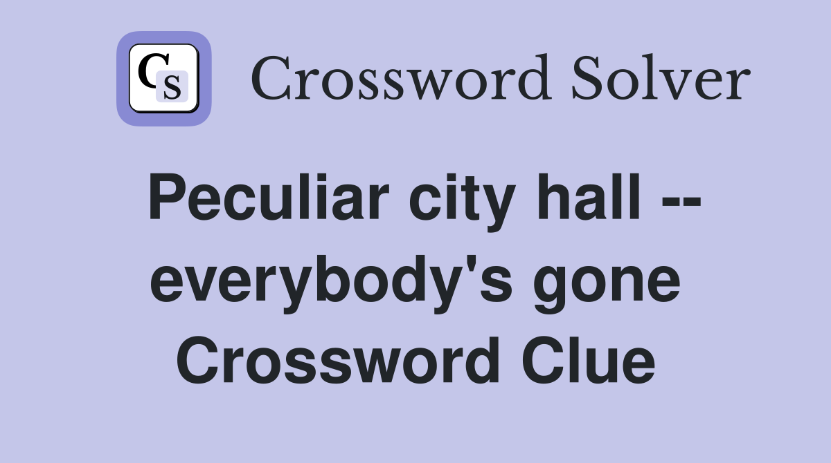 Peculiar city hall -- everybody's gone Crossword Clue