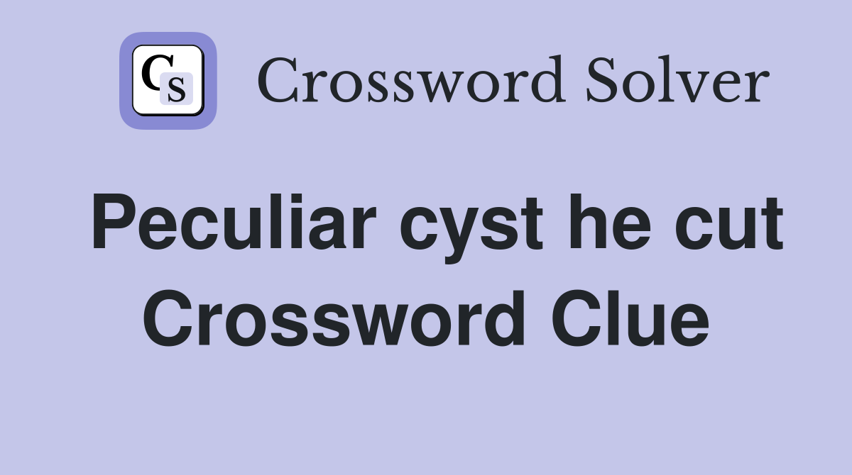 Peculiar cyst he cut Crossword Clue