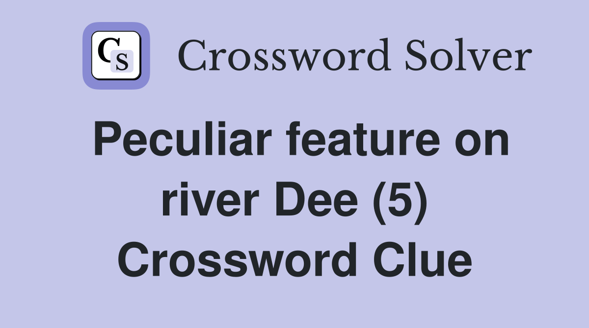 Peculiar feature on river Dee (5) Crossword Clue