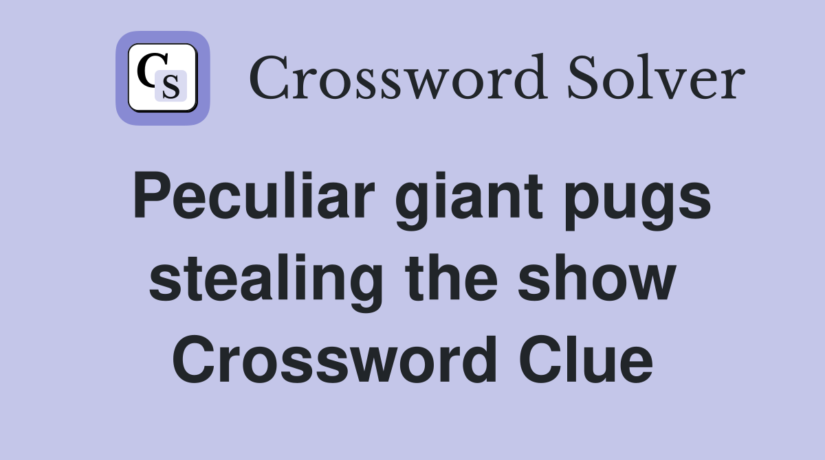 Peculiar giant pugs stealing the show Crossword Clue