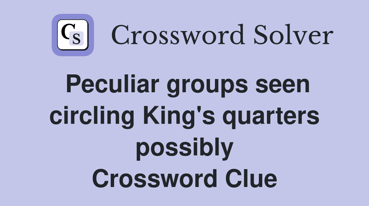 Peculiar groups seen circling King's quarters possibly Crossword Clue