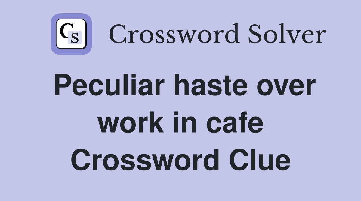 Peculiar haste over work in cafe Crossword Clue