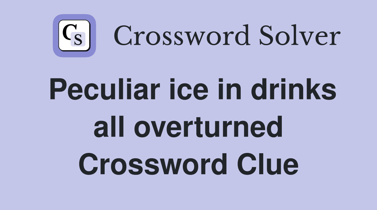 Peculiar ice in drinks all overturned Crossword Clue