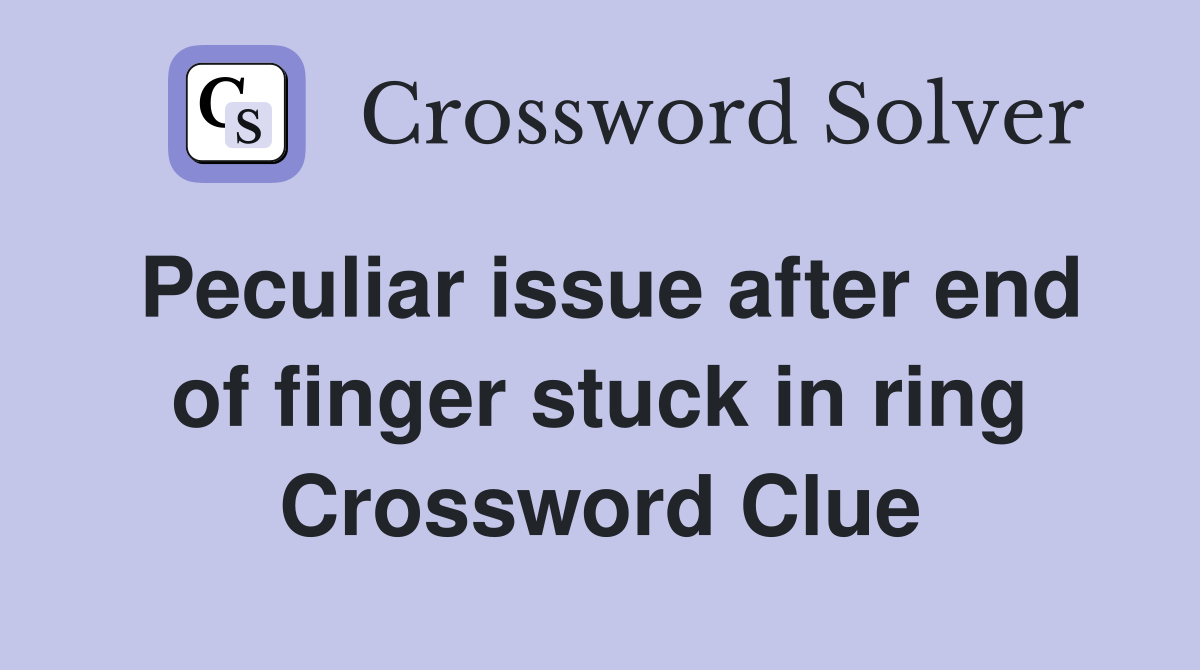 Peculiar issue after end of finger stuck in ring Crossword Clue