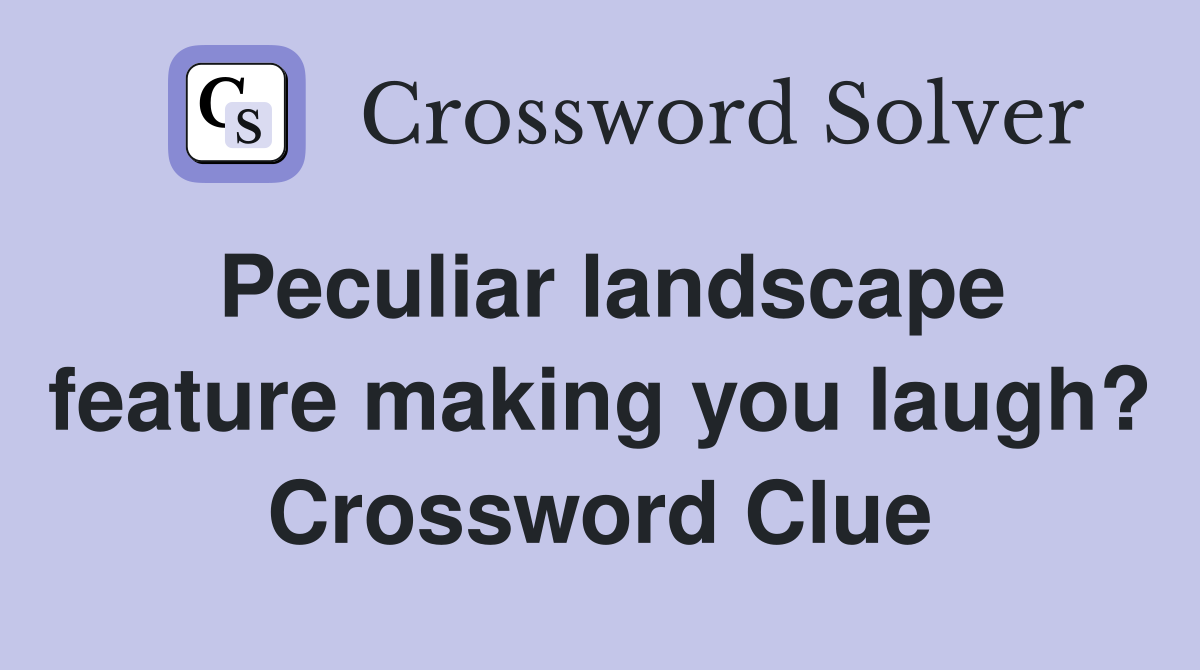 Peculiar landscape feature making you laugh? Crossword Clue