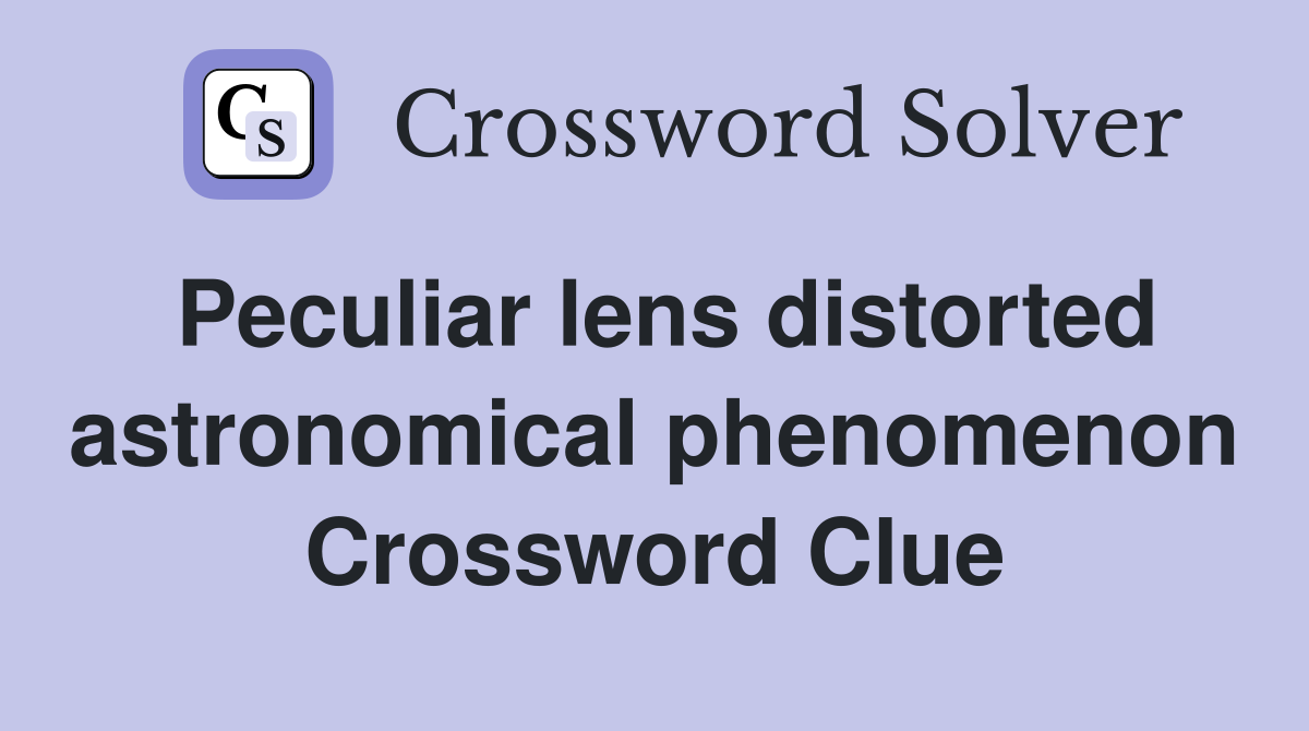 Peculiar lens distorted astronomical phenomenon Crossword Clue