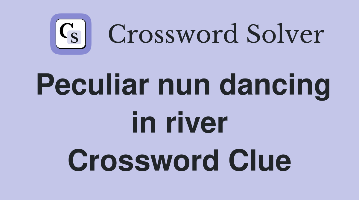Peculiar nun dancing in river Crossword Clue
