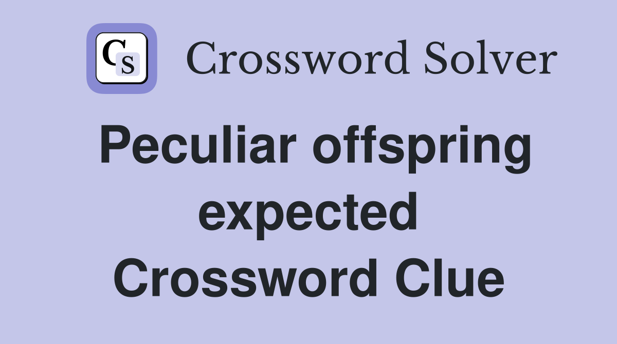 Peculiar offspring expected Crossword Clue
