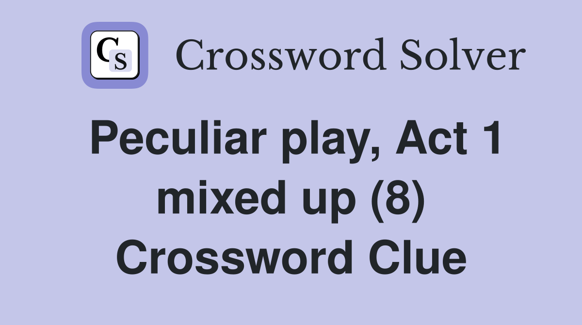 Peculiar play, Act 1 mixed up (8) Crossword Clue