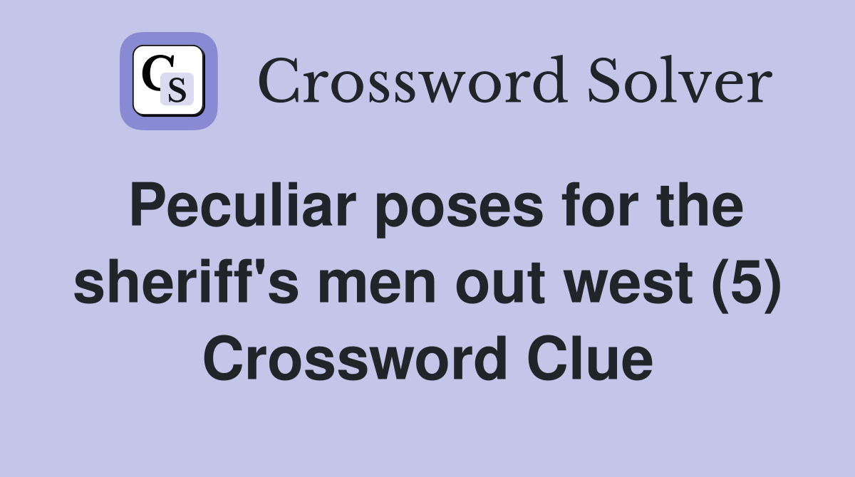 Peculiar poses for the sheriff's men out west (5) Crossword Clue