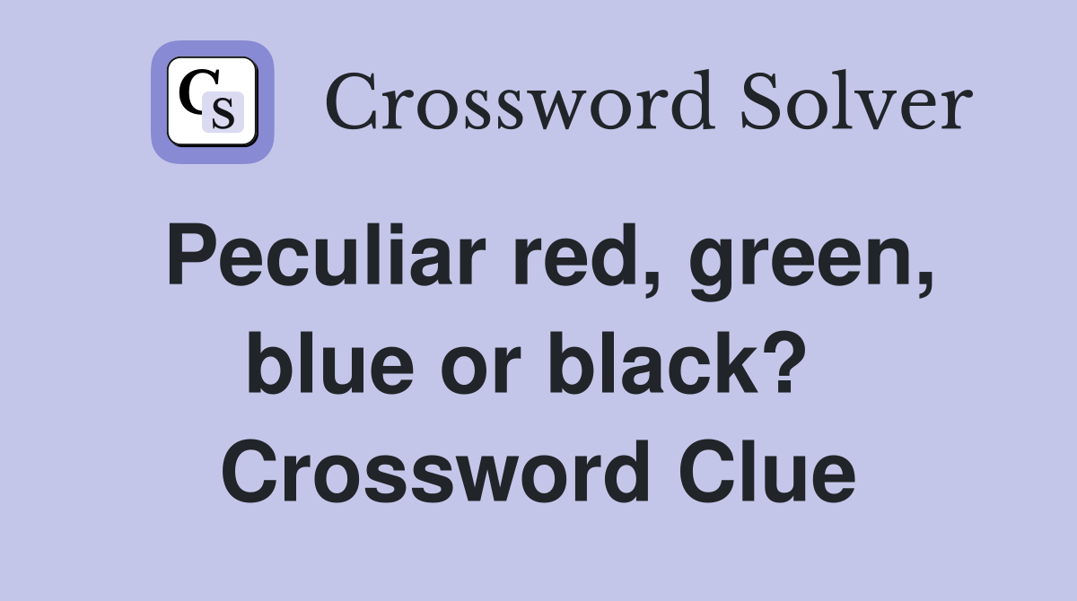 Peculiar red, green, blue or black?  Crossword Clue