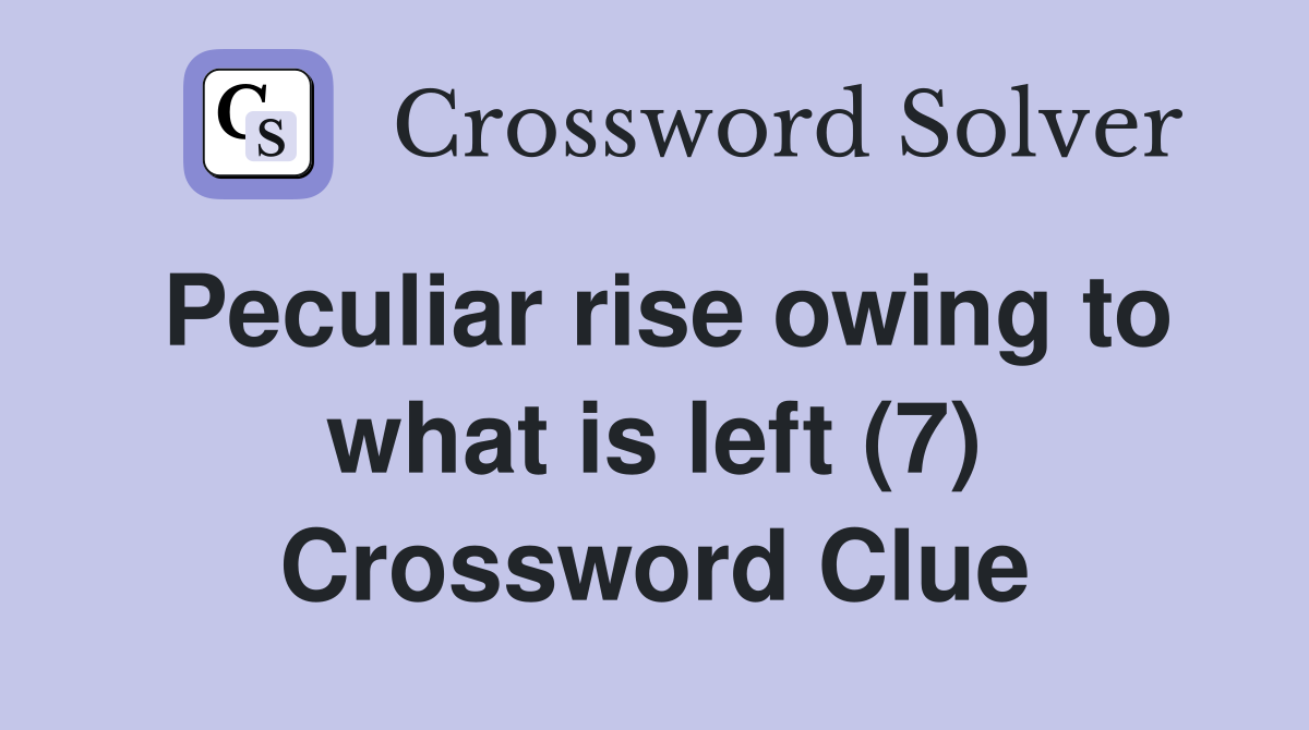 Peculiar rise owing to what is left (7) Crossword Clue