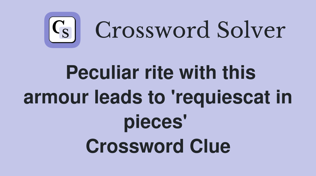 Peculiar rite with this armour leads to 'requiescat in pieces'  Crossword Clue