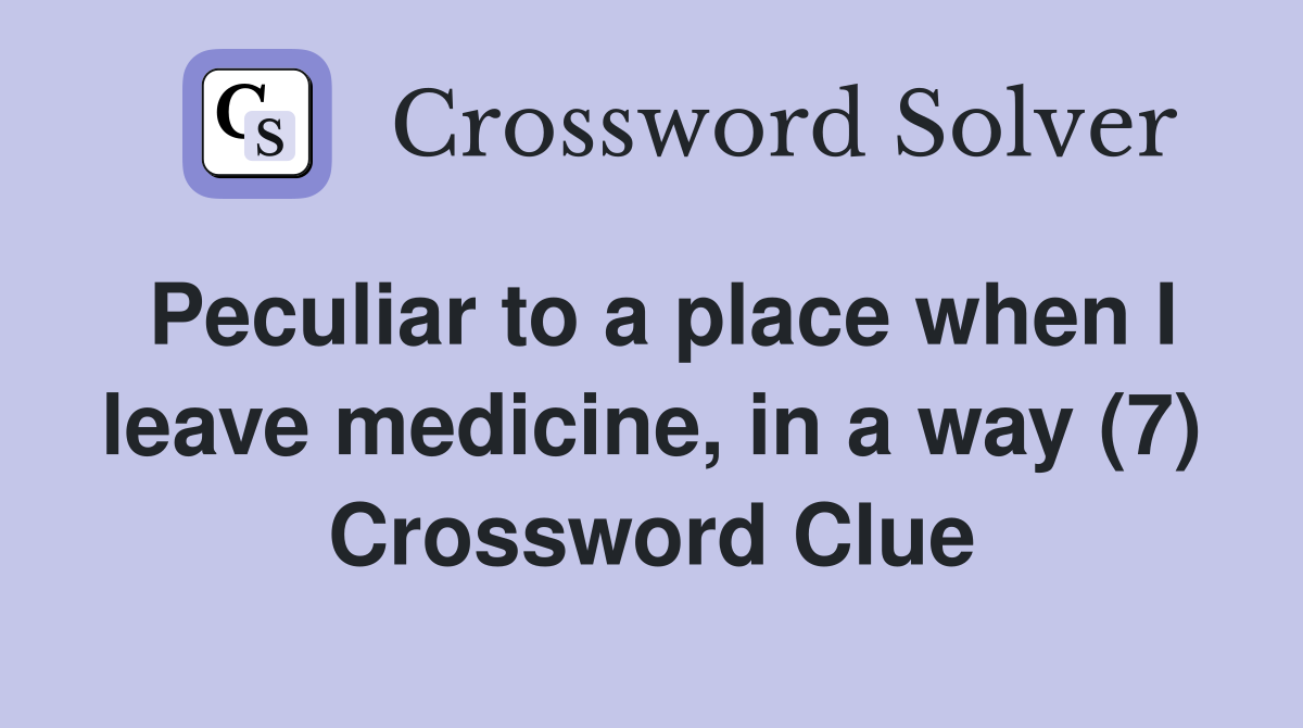 Peculiar to a place when I leave medicine, in a way (7) Crossword Clue