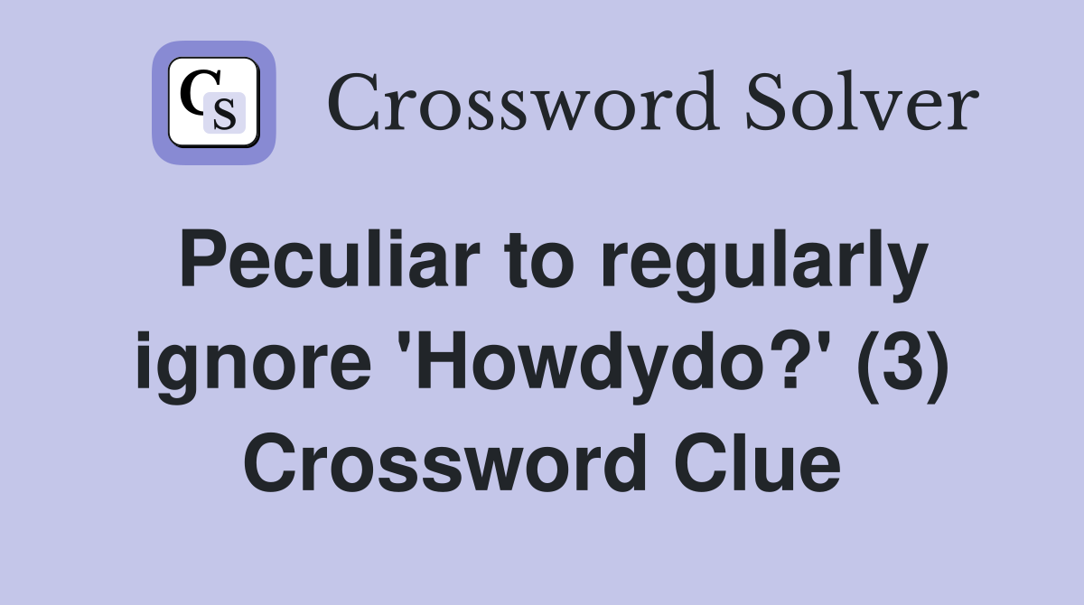 Peculiar to regularly ignore 'Howdydo?' (3) Crossword Clue