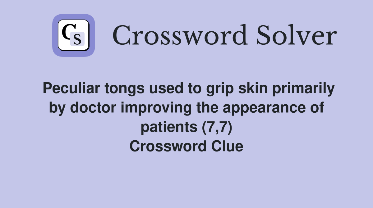 Peculiar tongs used to grip skin primarily by doctor improving the appearance of patients (7,7) Crossword Clue