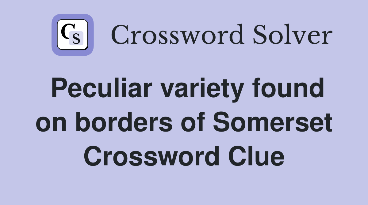 Peculiar variety found on borders of Somerset Crossword Clue