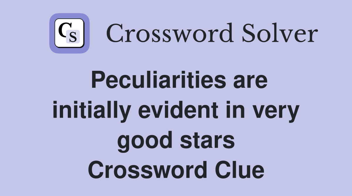 Peculiarities are initially evident in very good stars Crossword Clue