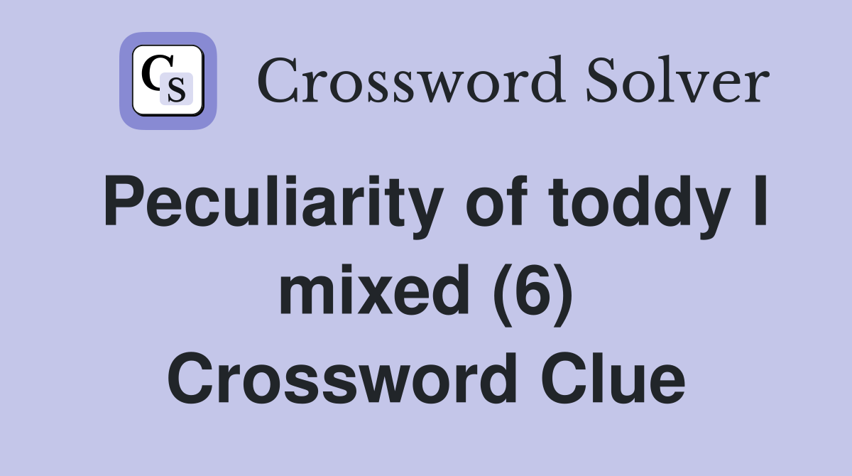Peculiarity of toddy I mixed (6) Crossword Clue