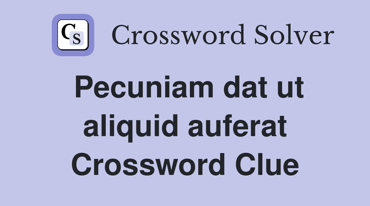 Pecuniam dat ut aliquid auferat Crossword Clue