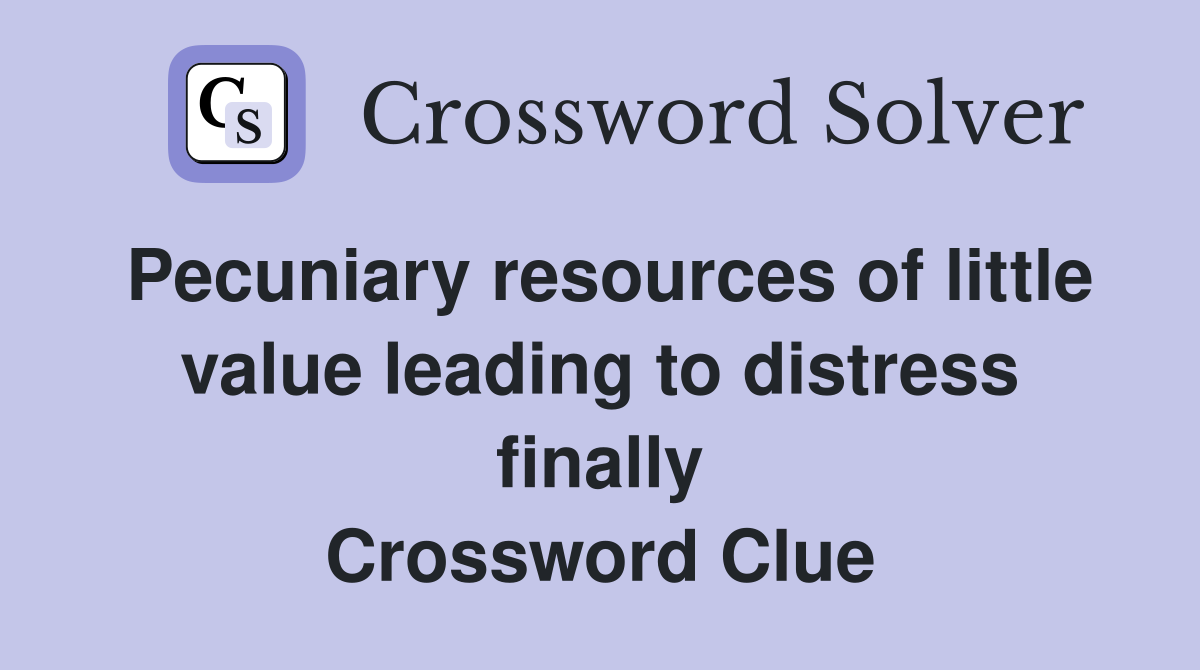 Pecuniary resources of little value leading to distress finally Crossword Clue