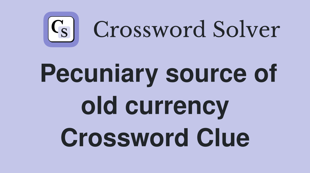 Pecuniary source of old currency Crossword Clue