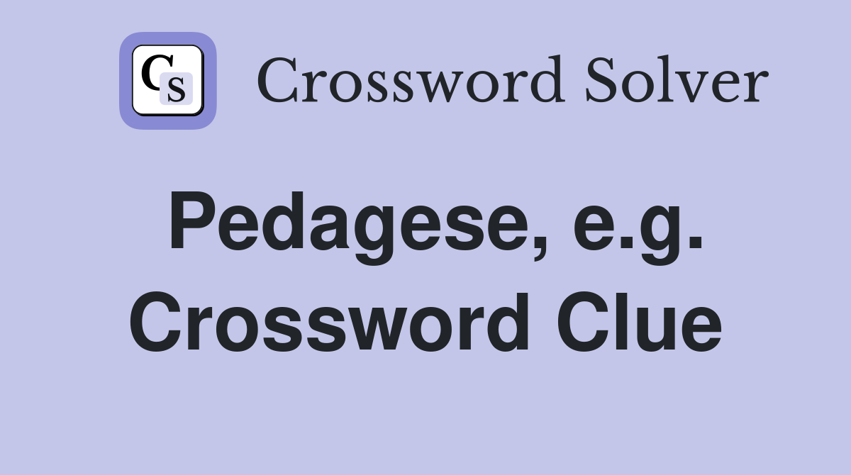 Pedagese, e.g. Crossword Clue