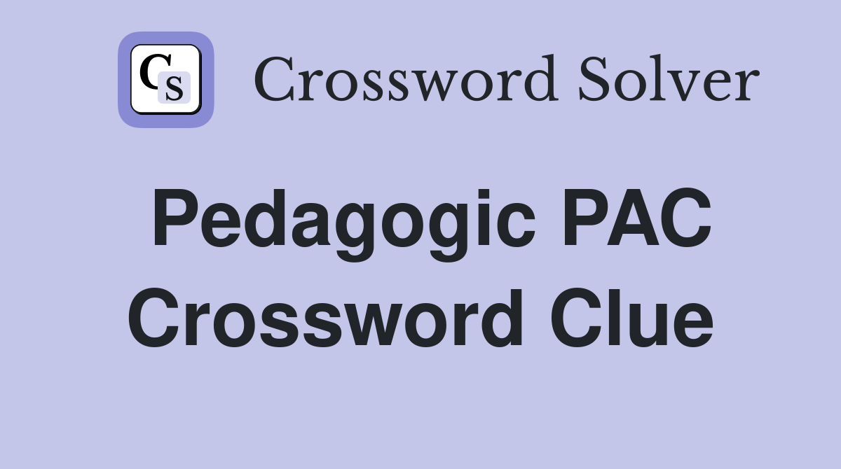 Pedagogic PAC Crossword Clue