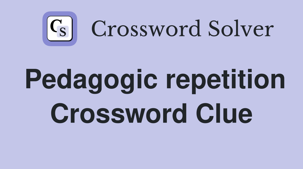 Pedagogic repetition Crossword Clue