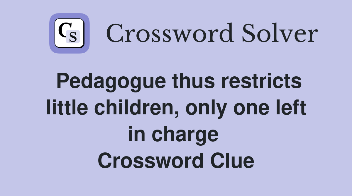 Pedagogue thus restricts little children, only one left in charge  Crossword Clue
