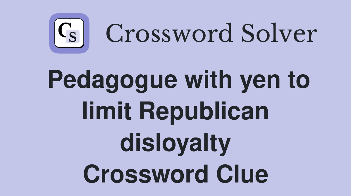 Pedagogue with yen to limit Republican disloyalty Crossword Clue