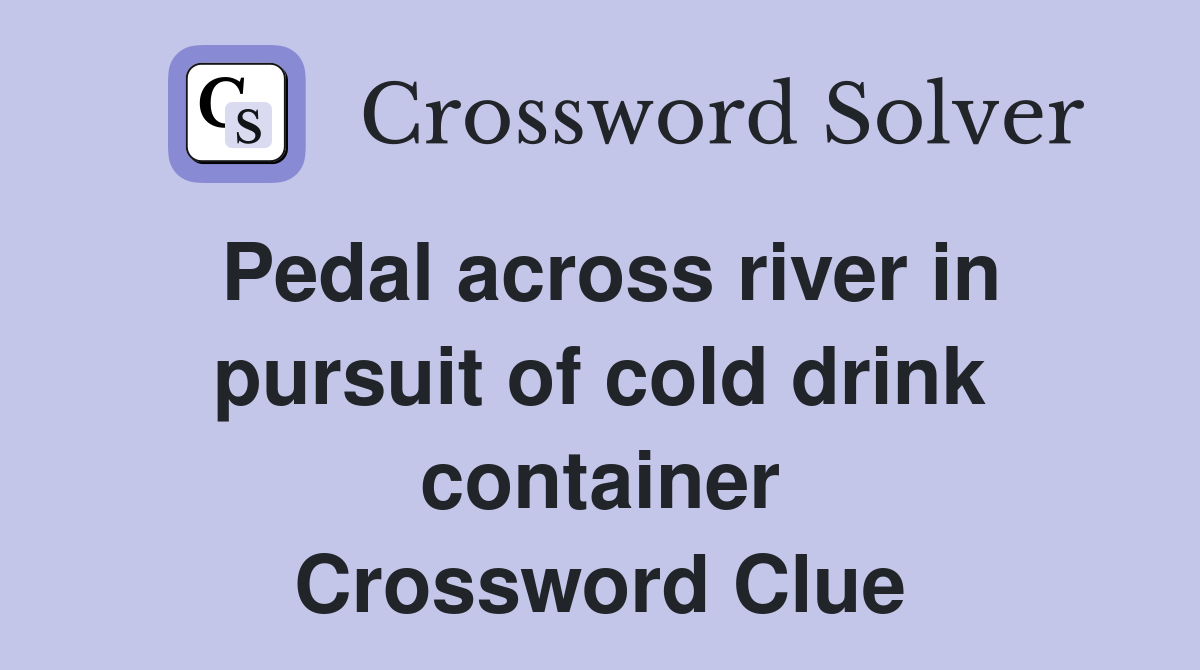Pedal across river in pursuit of cold drink container Crossword Clue