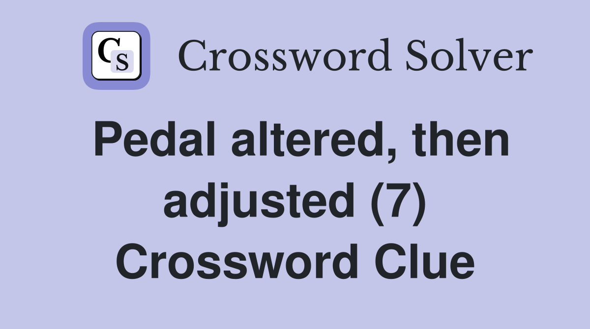 Pedal altered, then adjusted (7) Crossword Clue