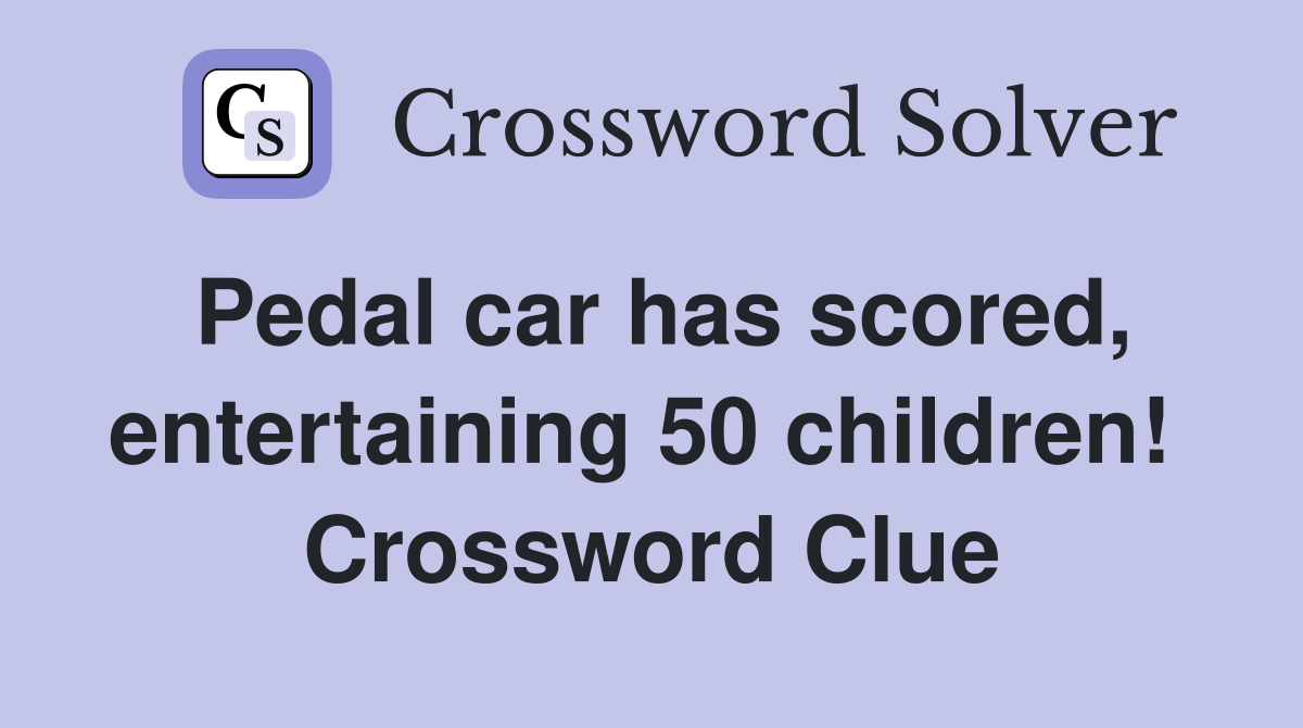 Pedal car has scored, entertaining 50 children!  Crossword Clue