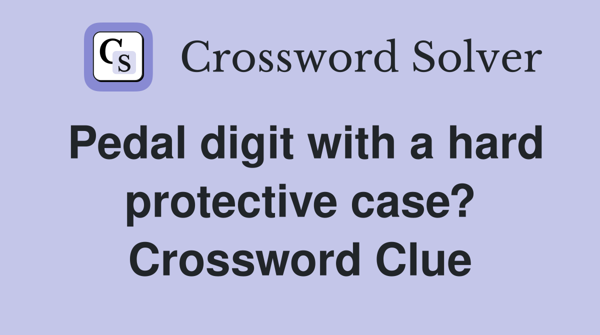 Pedal digit with a hard protective case? Crossword Clue