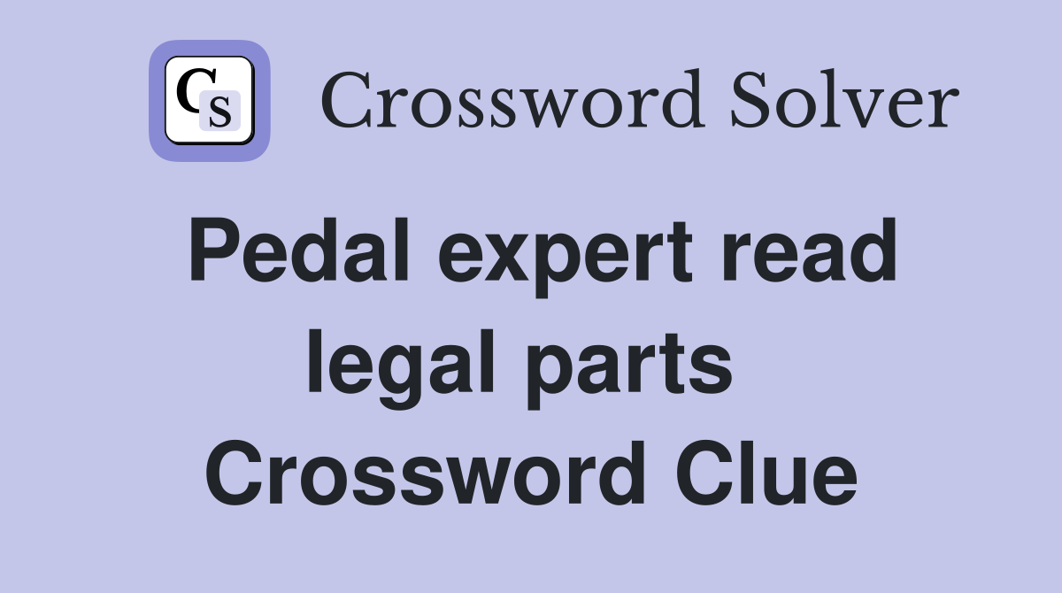Pedal expert read legal parts  Crossword Clue