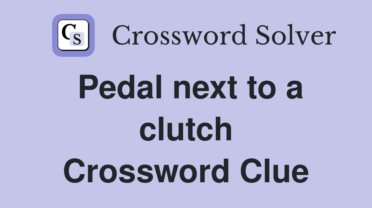 Pedal next to a clutch Crossword Clue