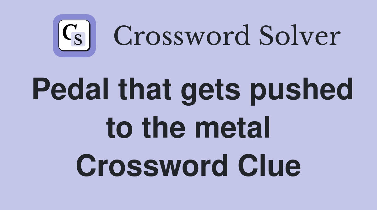 Pedal that gets pushed to the metal Crossword Clue