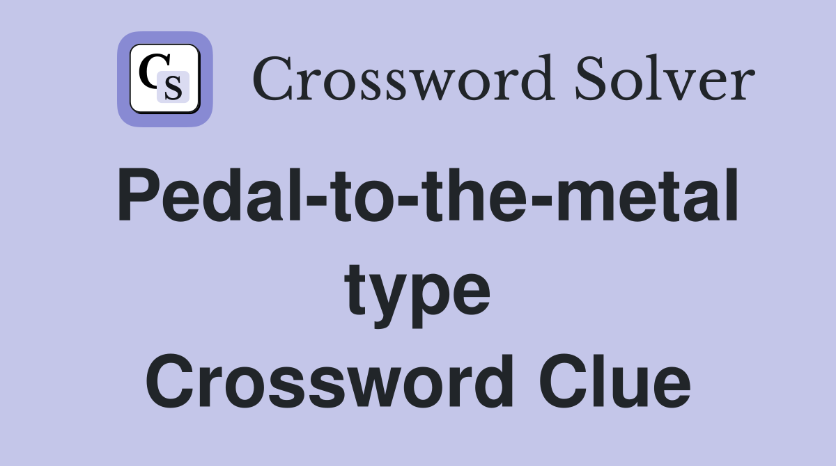 Pedal-to-the-metal type Crossword Clue